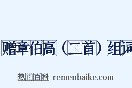 赠章伯高（二首）组词是什么意思的图片